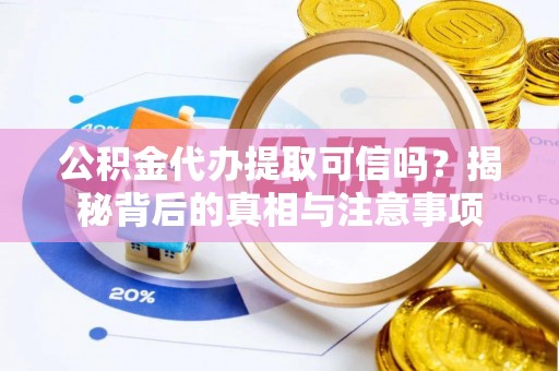 善化公积金代办提取可信吗？揭秘背后的真相与注意事项