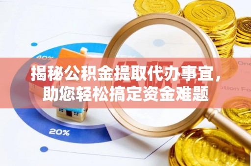 善化揭秘公积金提取代办事宜，助您轻松搞定资金难题