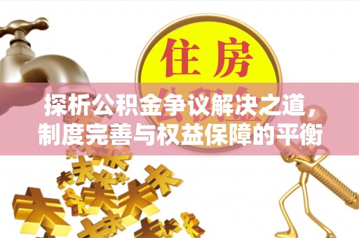 善化探析公积金争议解决之道，制度完善与权益保障的平衡点