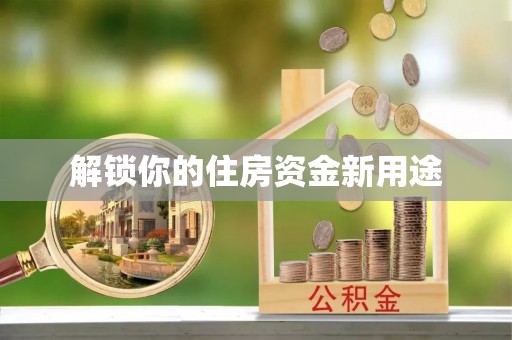 善化解锁你的住房资金新用途