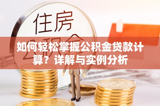 善化如何轻松掌握公积金贷款计算？详解与实例分析