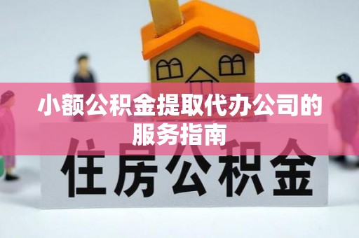 善化小额公积金提取代办公司的服务指南