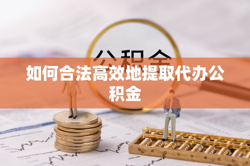 善化如何合法高效地提取代办公积金