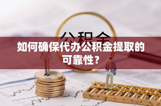 善化如何确保代办公积金提取的可靠性？