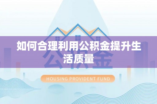 善化如何合理利用公积金提升生活质量
